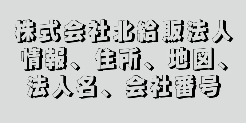 株式会社北給販法人情報、住所、地図、法人名、会社番号