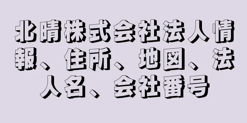 北晴株式会社法人情報、住所、地図、法人名、会社番号