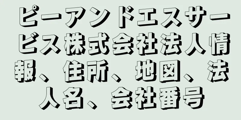 ピーアンドエスサービス株式会社法人情報、住所、地図、法人名、会社番号