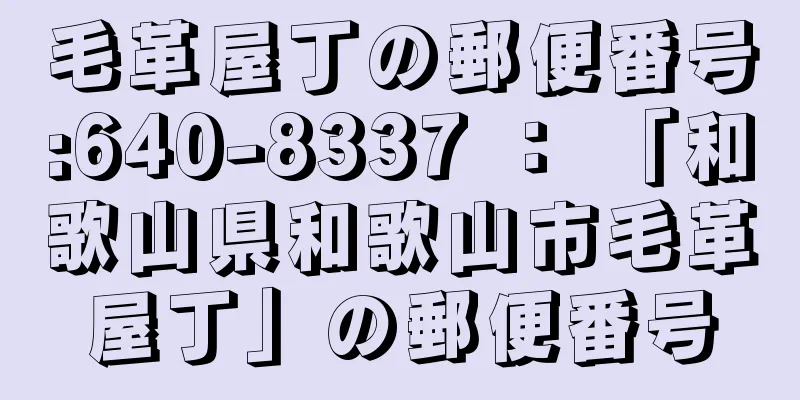 毛革屋丁の郵便番号:640-8337 ： 「和歌山県和歌山市毛革屋丁」の郵便番号