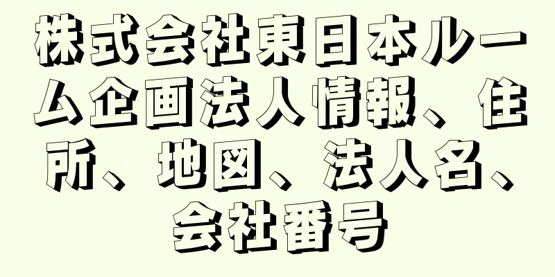 株式会社東日本ルーム企画法人情報、住所、地図、法人名、会社番号