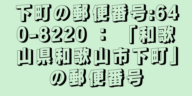 下町の郵便番号:640-8220 ： 「和歌山県和歌山市下町」の郵便番号