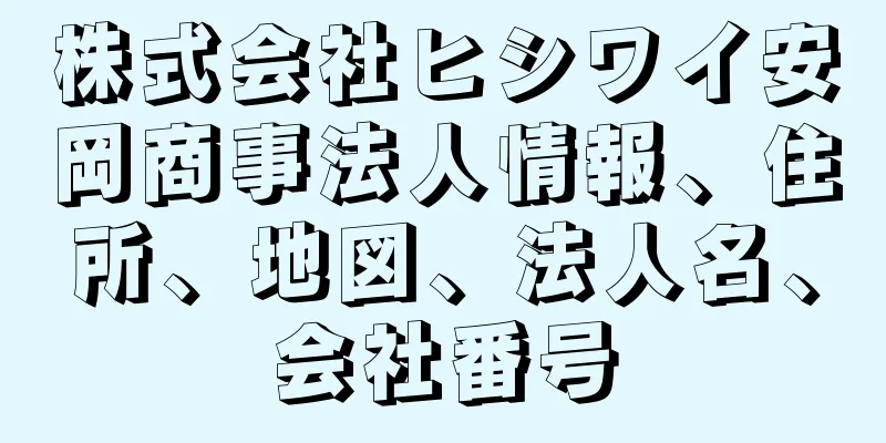 株式会社ヒシワイ安岡商事法人情報、住所、地図、法人名、会社番号