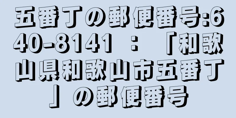 五番丁の郵便番号:640-8141 ： 「和歌山県和歌山市五番丁」の郵便番号