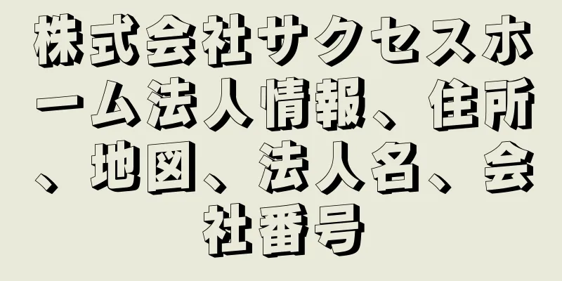 株式会社サクセスホーム法人情報、住所、地図、法人名、会社番号