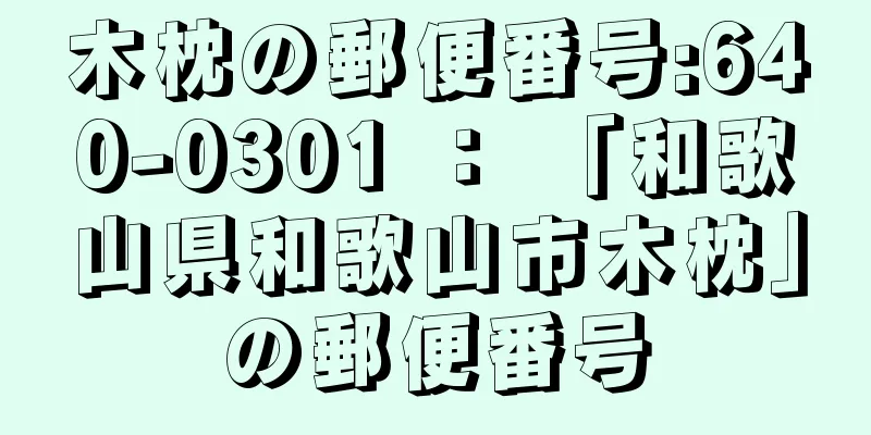 木枕の郵便番号:640-0301 ： 「和歌山県和歌山市木枕」の郵便番号