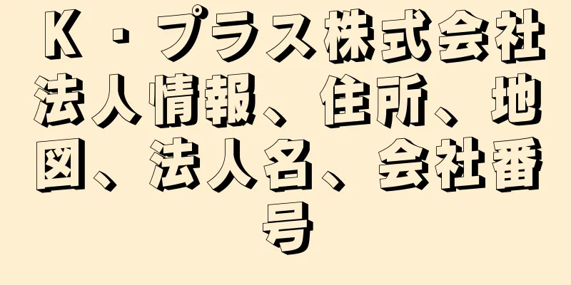 Ｋ・プラス株式会社法人情報、住所、地図、法人名、会社番号
