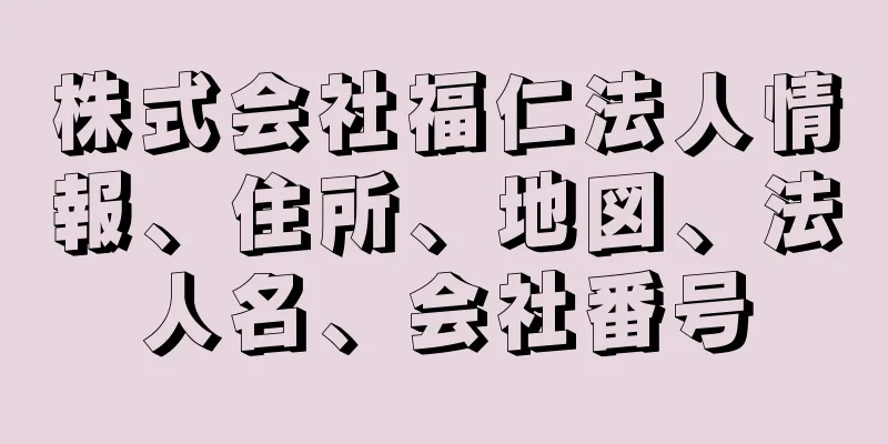 株式会社福仁法人情報、住所、地図、法人名、会社番号