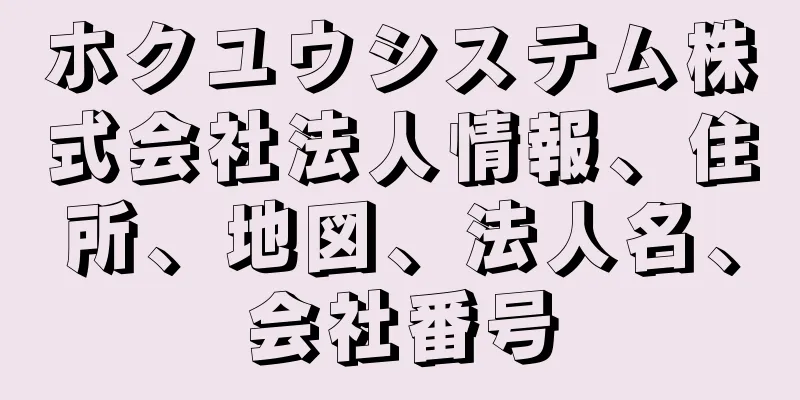 ホクユウシステム株式会社法人情報、住所、地図、法人名、会社番号