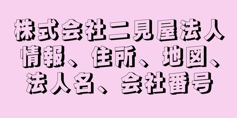 株式会社二見屋法人情報、住所、地図、法人名、会社番号