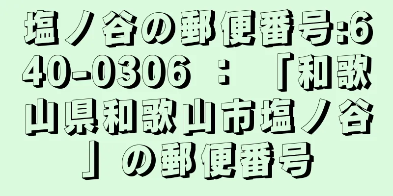 塩ノ谷の郵便番号:640-0306 ： 「和歌山県和歌山市塩ノ谷」の郵便番号