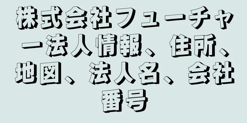 株式会社フューチャー法人情報、住所、地図、法人名、会社番号