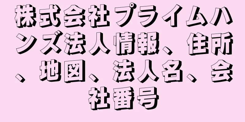 株式会社プライムハンズ法人情報、住所、地図、法人名、会社番号