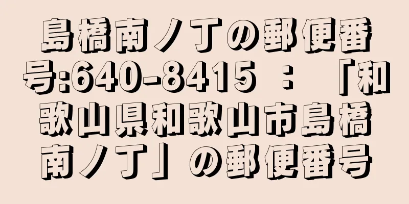 島橋南ノ丁の郵便番号:640-8415 ： 「和歌山県和歌山市島橋南ノ丁」の郵便番号