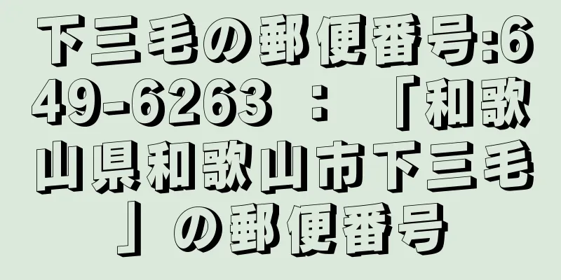 下三毛の郵便番号:649-6263 ： 「和歌山県和歌山市下三毛」の郵便番号