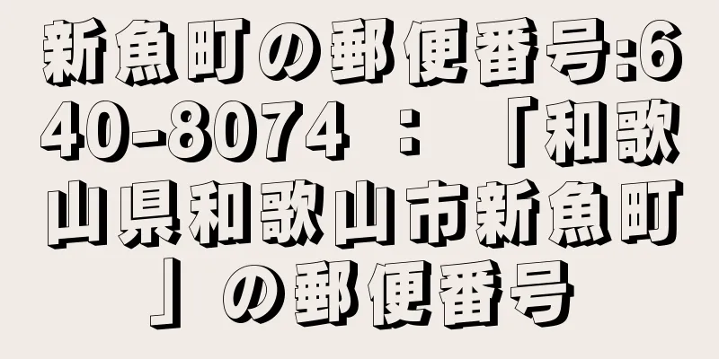 新魚町の郵便番号:640-8074 ： 「和歌山県和歌山市新魚町」の郵便番号