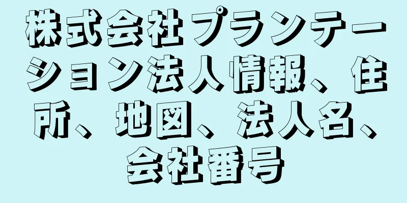 株式会社プランテーション法人情報、住所、地図、法人名、会社番号