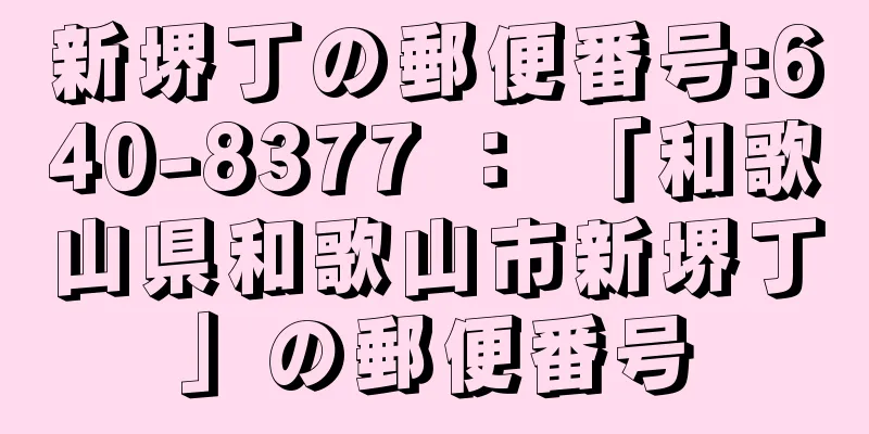 新堺丁の郵便番号:640-8377 ： 「和歌山県和歌山市新堺丁」の郵便番号