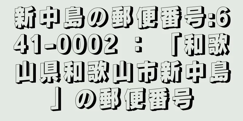 新中島の郵便番号:641-0002 ： 「和歌山県和歌山市新中島」の郵便番号