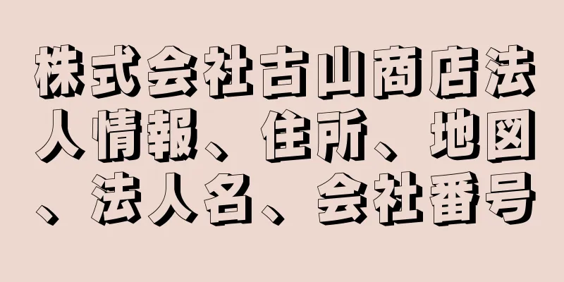 株式会社古山商店法人情報、住所、地図、法人名、会社番号