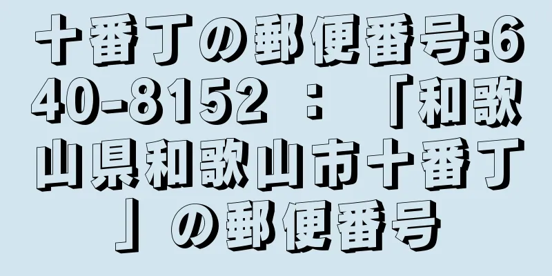 十番丁の郵便番号:640-8152 ： 「和歌山県和歌山市十番丁」の郵便番号