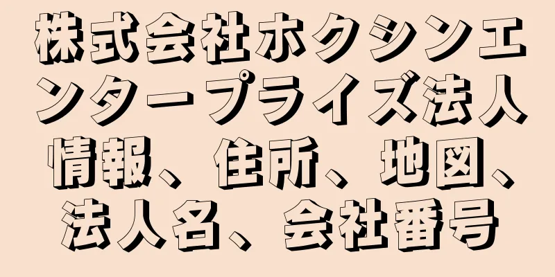 株式会社ホクシンエンタープライズ法人情報、住所、地図、法人名、会社番号