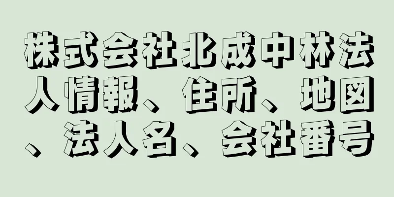 株式会社北成中林法人情報、住所、地図、法人名、会社番号