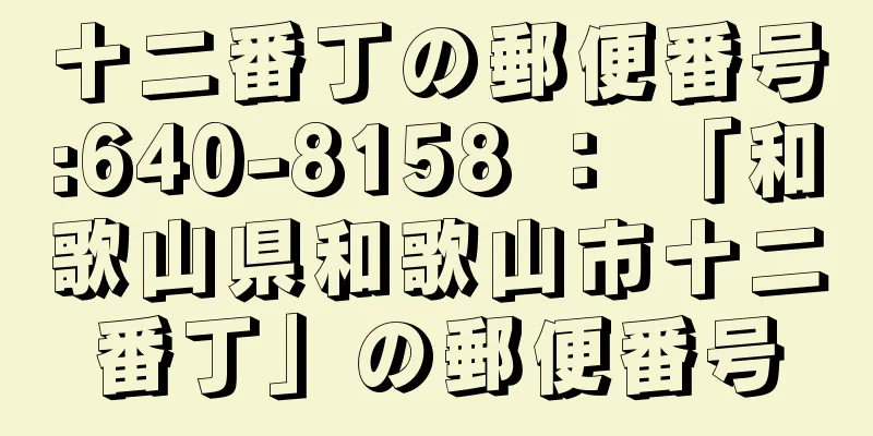 十二番丁の郵便番号:640-8158 ： 「和歌山県和歌山市十二番丁」の郵便番号