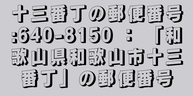 十三番丁の郵便番号:640-8150 ： 「和歌山県和歌山市十三番丁」の郵便番号