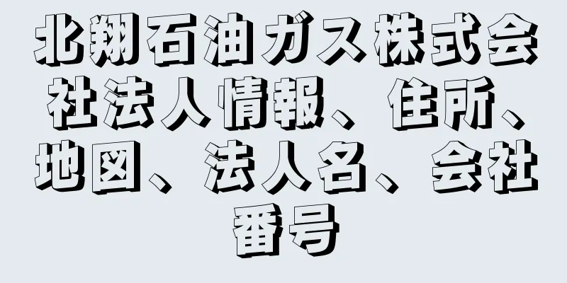 北翔石油ガス株式会社法人情報、住所、地図、法人名、会社番号