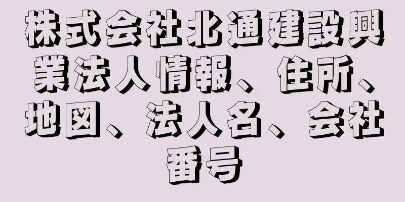 株式会社北通建設興業法人情報、住所、地図、法人名、会社番号