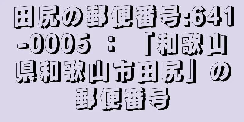 田尻の郵便番号:641-0005 ： 「和歌山県和歌山市田尻」の郵便番号