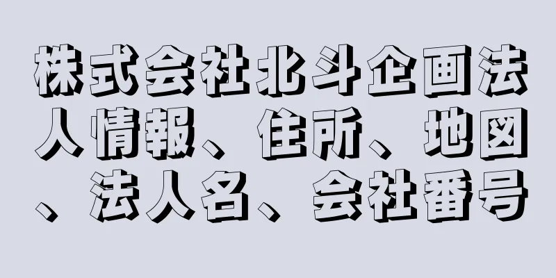 株式会社北斗企画法人情報、住所、地図、法人名、会社番号