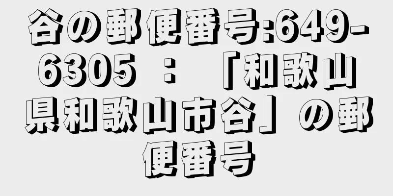 谷の郵便番号:649-6305 ： 「和歌山県和歌山市谷」の郵便番号