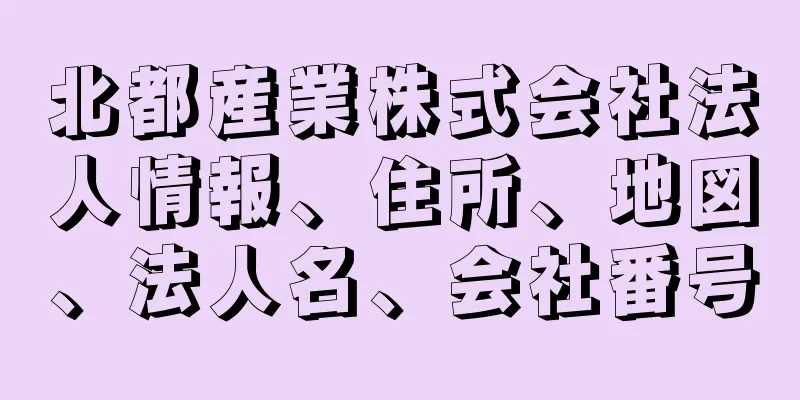 北都産業株式会社法人情報、住所、地図、法人名、会社番号