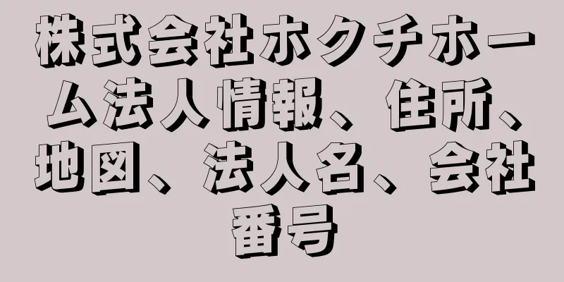 株式会社ホクチホーム法人情報、住所、地図、法人名、会社番号