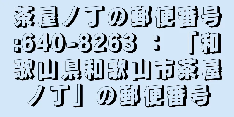 茶屋ノ丁の郵便番号:640-8263 ： 「和歌山県和歌山市茶屋ノ丁」の郵便番号