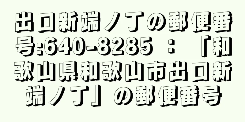 出口新端ノ丁の郵便番号:640-8285 ： 「和歌山県和歌山市出口新端ノ丁」の郵便番号