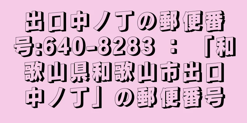 出口中ノ丁の郵便番号:640-8283 ： 「和歌山県和歌山市出口中ノ丁」の郵便番号