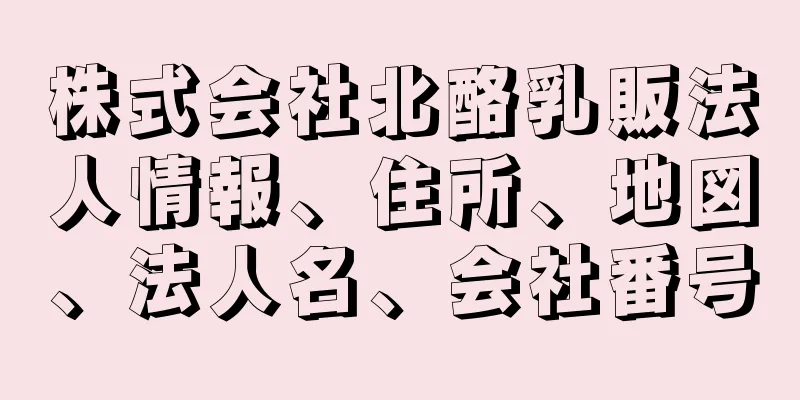 株式会社北酪乳販法人情報、住所、地図、法人名、会社番号