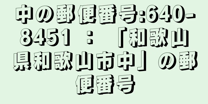 中の郵便番号:640-8451 ： 「和歌山県和歌山市中」の郵便番号