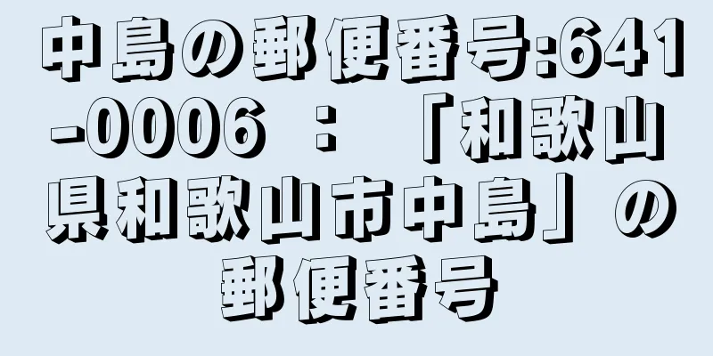 中島の郵便番号:641-0006 ： 「和歌山県和歌山市中島」の郵便番号