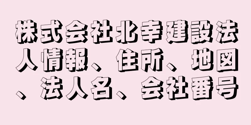 株式会社北幸建設法人情報、住所、地図、法人名、会社番号