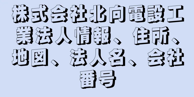 株式会社北向電設工業法人情報、住所、地図、法人名、会社番号