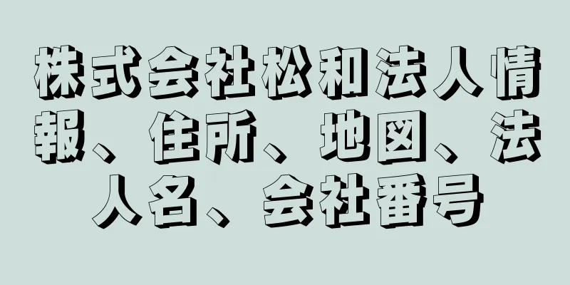 株式会社松和法人情報、住所、地図、法人名、会社番号