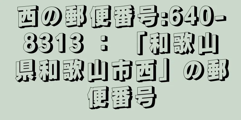 西の郵便番号:640-8313 ： 「和歌山県和歌山市西」の郵便番号