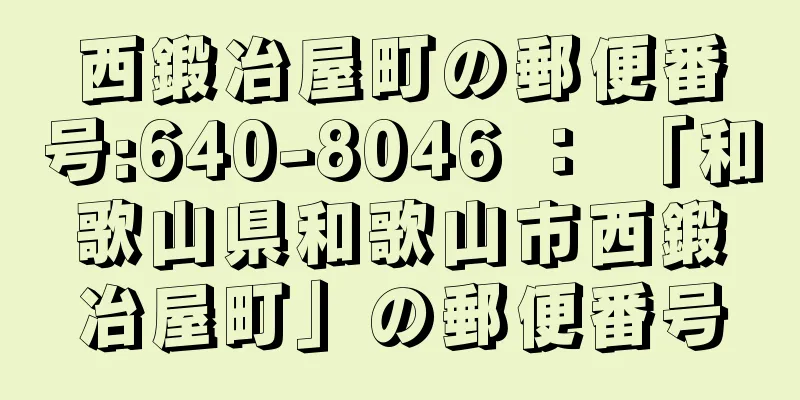 西鍛冶屋町の郵便番号:640-8046 ： 「和歌山県和歌山市西鍛冶屋町」の郵便番号