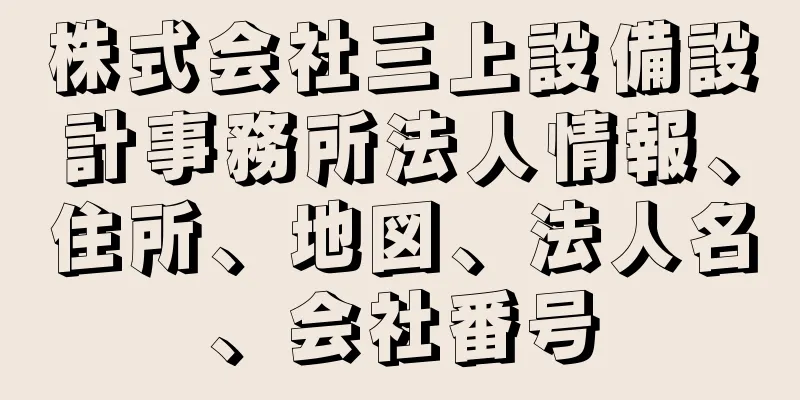 株式会社三上設備設計事務所法人情報、住所、地図、法人名、会社番号