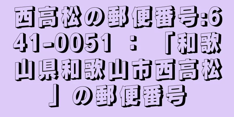 西高松の郵便番号:641-0051 ： 「和歌山県和歌山市西高松」の郵便番号