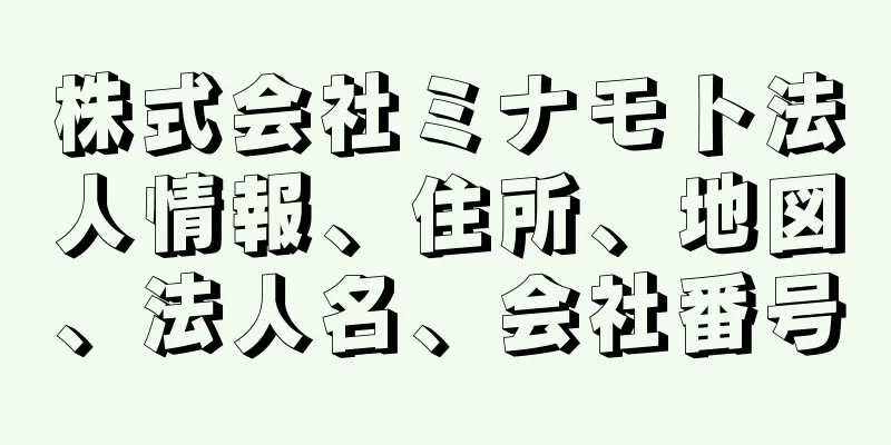 株式会社ミナモト法人情報、住所、地図、法人名、会社番号